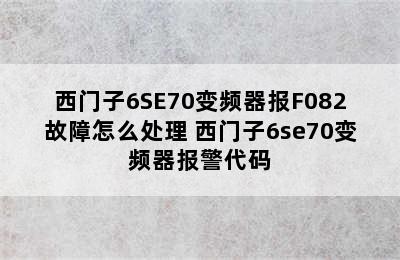 西门子6SE70变频器报F082故障怎么处理 西门子6se70变频器报警代码